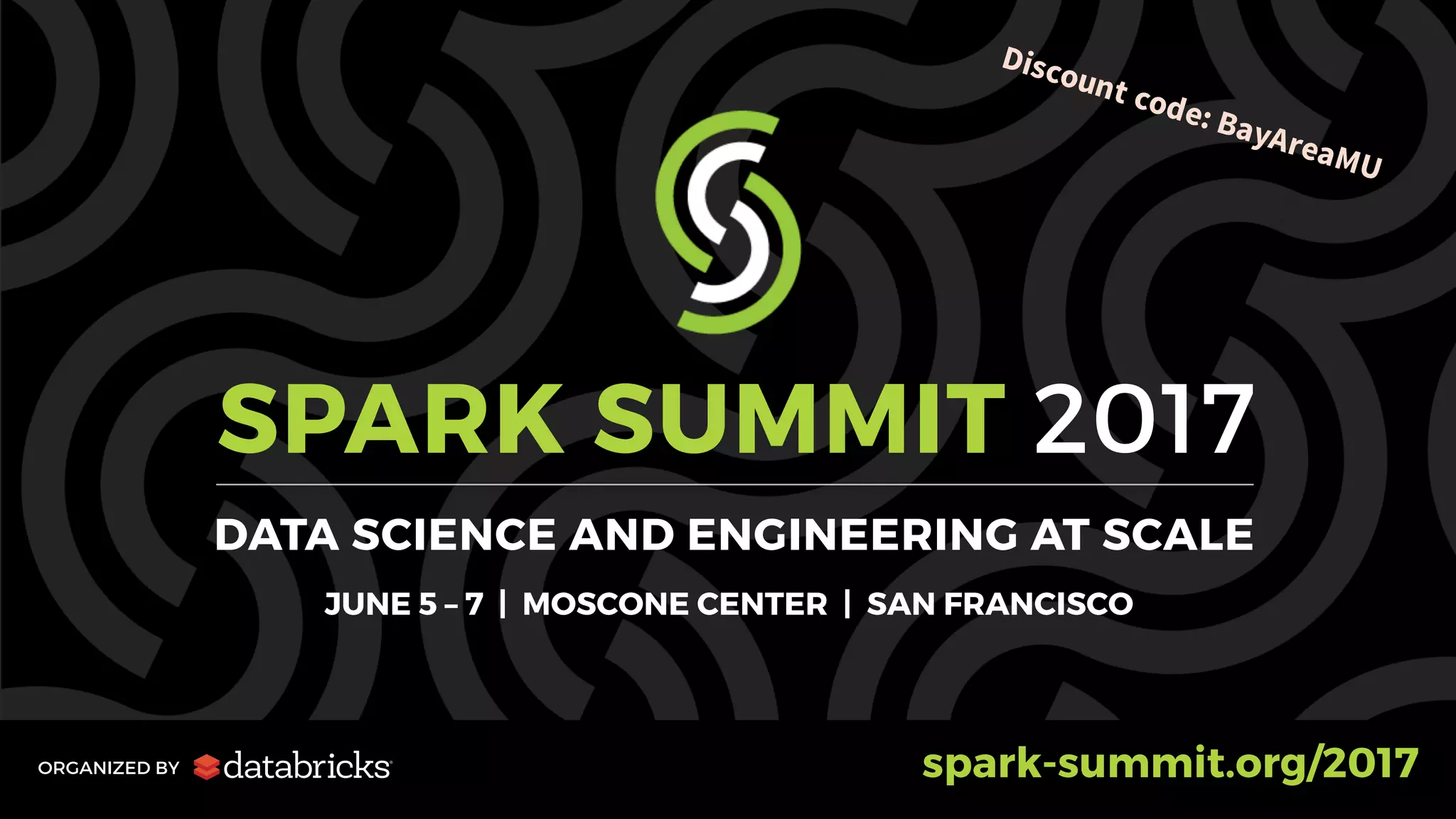 SPARK SUMMIT 2017
DATA SCIENCE AND ENGINEERING AT SCALE
JUNE 5 – 7 | MOSCONE CENTER | SAN FRANCISCO
ORGANIZED BY spark-summit.org/2017
 