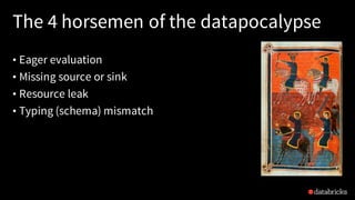 The 4 horsemen of the datapocalypse
• Eager evaluation
• Missing source or sink
• Resource leak
• Typing (schema) mismatch
 