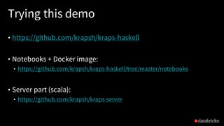 Trying this demo
• https://github.com/krapsh/kraps-haskell
• Notebooks + Docker image:
• https://github.com/krapsh/kraps-haskell/tree/master/notebooks
• Server part (scala):
• https://github.com/krapsh/kraps-server
 