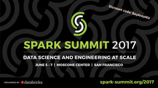 SPARK SUMMIT 2017
DATA SCIENCE AND ENGINEERING AT SCALE
JUNE 5 – 7 | MOSCONE CENTER | SAN FRANCISCO
ORGANIZED BY spark-summit.org/2017
 