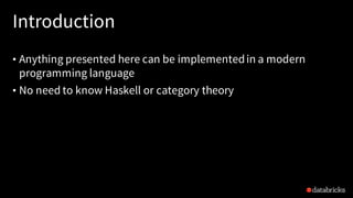 Introduction
• Anything presented here can be implementedin a modern
programming language
• No need to know Haskell or category theory
 