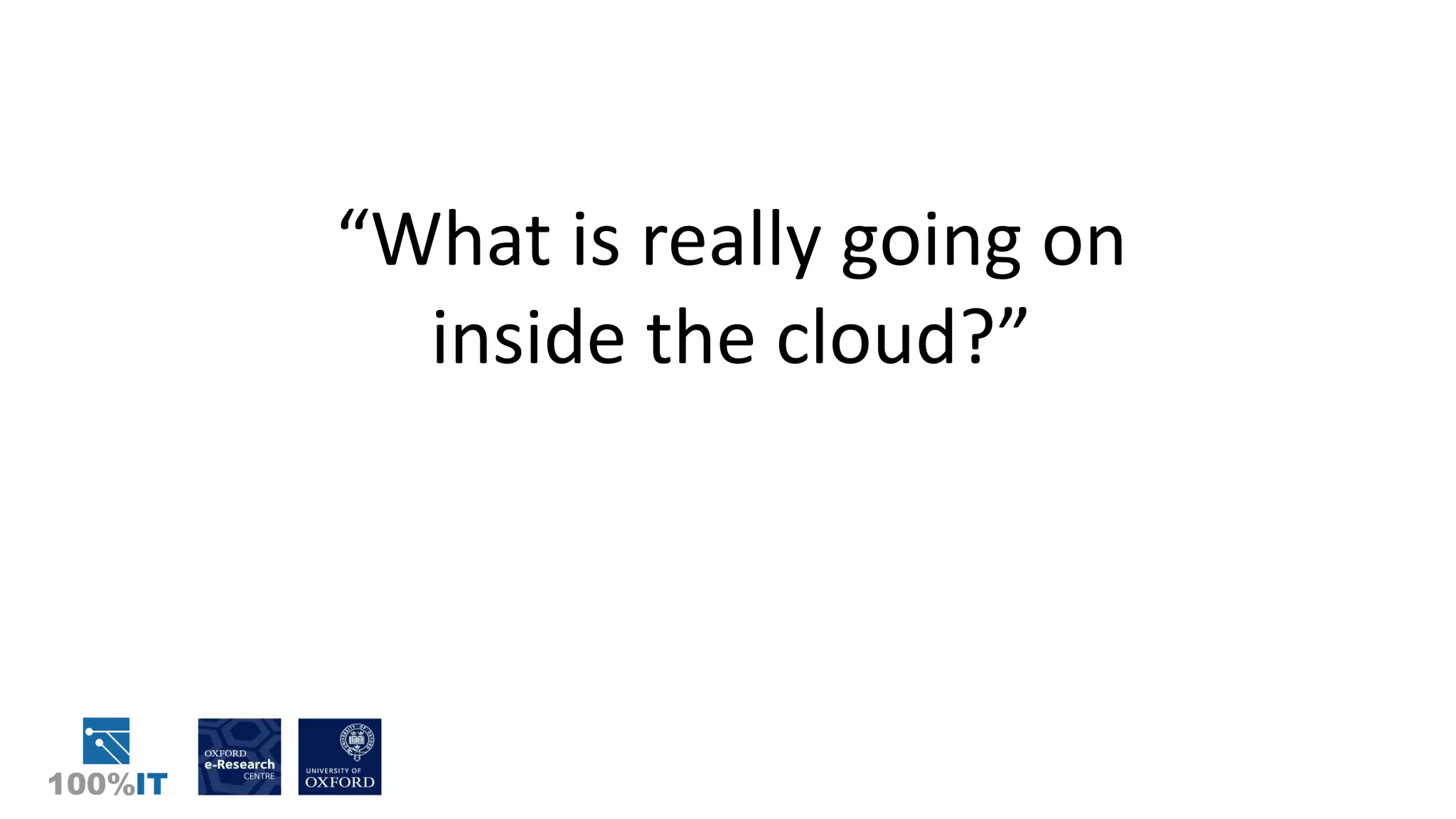 “What is really going on
inside the cloud?”
 