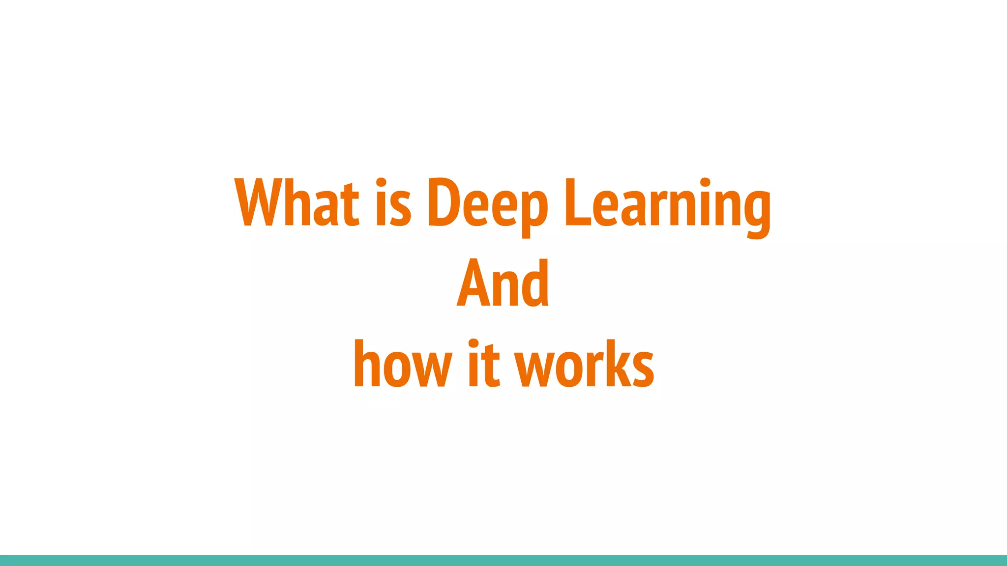 What is Deep Learning
And
how it works
 