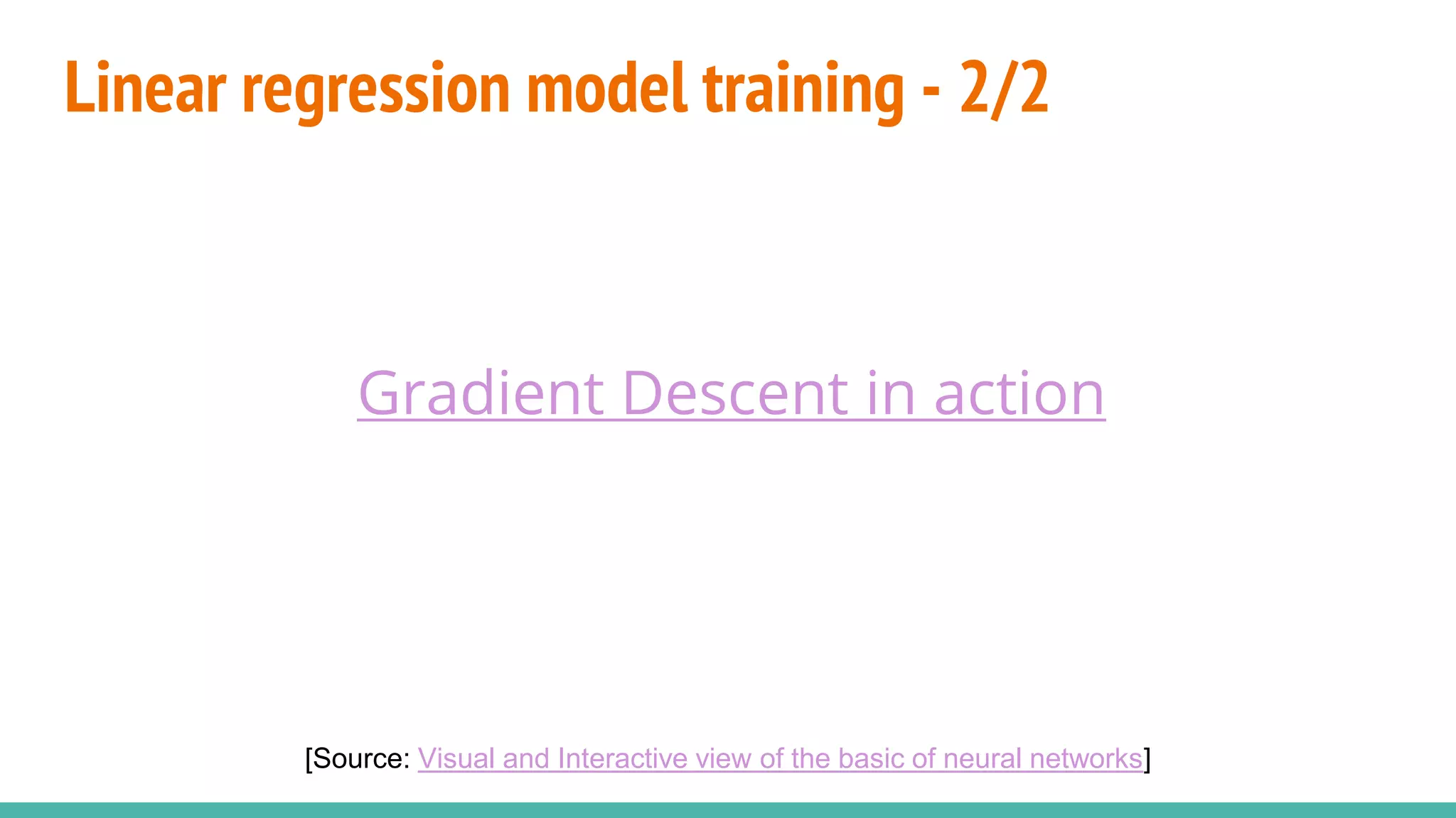 Linear regression model training - 2/2
[Source: Visual and Interactive view of the basic of neural networks]
Gradient Descent in action
 