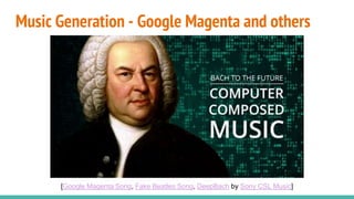 Music Generation - Google Magenta and others
[Google Magenta Song, Fake Beatles Song, DeepBach by Sony CSL Music]
 