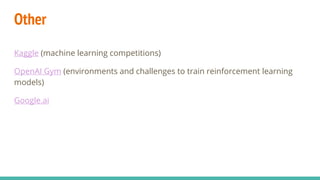 Other
Kaggle (machine learning competitions)
OpenAI Gym (environments and challenges to train reinforcement learning
models)
Google.ai
 