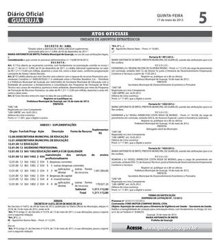 Diário Oficial
 GUARUJÁ
                                                                                                                                                   quinta-feira
                                                                                                                                                   17 de maio de 2012
                                                                                                                                                                                            5
                                                                                   Atos oficiais
                                                                        unidade de assuntos estratégicos
                                       D E C R E T O N.º 9.882.                                        “Art. 2º (…)
                     “Dispõe sobre a abertura de crédito adicional suplementar,                        III – Agostinho Ramos Neto – Pront. nº 10.681;
                      autorizada pela Lei n.º 3.904, de 05 de dezembro de 2011.”                       ...”
MARIA ANTONIETA DE BRITO, Prefeita Municipal de Guarujá, no uso de suas atribuições legais;
e,                                                                                                                                             Portaria N.º 991/2012.-
Considerando o que consta no processo administrativo n.º 13248/3418/2012;                              MARIA ANTONIETA DE BRITO, PREFEITA MUNICIPAL DE GUARUJÁ, usando das atribuições que a Lei
                                             DECRETA:                                                  lhe confere,
Art. 1.º Fica aberto ao orçamento corrente, com fundamento na autorização contida no inciso I                                                       RESOLVE:
do art. 7.º da Lei n.º 3.904, de 05 de dezembro de 2011, o crédito adicional suplementar no valor      EXONERAR a Sr.ª REGINA HELENA DE OLIVEIRA PAIXÃO – Pront. n.º 12.370, do cargo de provimento
de R$ 1.211.112,00 (um milhão, duzentos e onze mil, cento e doze reais), conforme programação          em comissão, símbolo DAS-12, de Diretor III, junto à Diretoria de Desenvolvimento Empresarial,
constante do Anexo I deste Decreto.                                                                    Comércio e Serviços, a partir de 17.05.2012.
Art. 2.º O crédito aberto por este Decreto será coberto com o repasse de recursos financeiros pro-                                   Registre-se, publique-se e dê-se ciência.
venientes Convênio n.º 6000.0070242.11.4 celebrado entre a Petróleo Brasileiro S.A. – Petrobrás                               Prefeitura Municipal de Guarujá, 16 de maio de 2012.
e a Prefeitura Municipal de Guarujá, por intermédio da Secretaria Municipal de Educação com a                                                         PREFEITA
finalidade de promover o fortalecimento e consolidação dos Programas de Formação de Nível       2                       Secretário Municipal de Desenvolvimento Econômico e Portuário
Técnico nos cursos de mecânica, química e meio ambiente, desenvolvidos por meio do Programa            “UAE”/dll
de Formação de Recursos Humanos, no valor de R$ 1.211.112,00 (um milhão, duzentos e onze mil,          Registrada no Livro Competente
cento e doze reais).                                                                                   “UAE GBPRE”, em 16.05.2012
Art. 3.º Este Decreto entra em vigor na data de sua publicação.                                        Débora de Lima Lourenço
                                     Registre-se e publique-se.                                        Pront. n.º 11.901, que a digitei e assino
                    Prefeitura Municipal de Guarujá, em 16 de maio de 2012.
                                               PREFEITA                                                                                       Portaria N.º 1002/2012.-
“ORÇ”/dll                                                                                              MARIA ANTONIETA DE BRITO, PREFEITA MUNICIPAL DE GUARUJÁ, usando das atribuições que a Lei
Registrado no Livro Competente                                                                         lhe confere,
“UAE GBPRE”, em 16.05.2012                                                                                                                          RESOLVE:
Débora de Lima Lourenço                                                                                EXONERAR a Sr.ª ROSELI APARECIDA COSTA VEIGA DE MORAIS – Pront. n.º 18.558, do cargo de
Pront. n.º 11.901, que o digitei e assino                                                              provimento em comissão, símbolo DAS-6, de Assessor Especial I, junto à Assistência Judiciária.
                                                                                                                                     Registre-se, publique-se e dê-se ciência.
                                                                                                                              Prefeitura Municipal de Guarujá, 16 de maio de 2012.
                                                                                                                                                      PREFEITA
                                                                                                                                           Advogado Geral do Município
                                                                                                       “UAE”/dll
                                                                                                       Registrada no Livro Competente
                                                                                                       “UAE GBPRE”, em 16.05.2012
                                                                                                       Débora de Lima Lourenço
                                                                                                       Pront. n.º 11.901, que a digitei e assino

                                                                                                                                              Portaria N.º 1003/2012.-
                                                                                                       MARIA ANTONIETA DE BRITO, PREFEITA MUNICIPAL DE GUARUJÁ, usando das atribuições que a Lei
                                                                                                       lhe confere,
                                                                                                                                                    RESOLVE:
                                                                                                       NOMEAR a Sr.ª ROSELI APARECIDA COSTA VEIGA DE MORAIS, para o cargo de provimento em
                                                                                                       comissão, símbolo DAS-13, de Assessor Técnico I, junto à Diretoria de Desenvolvimento Empresarial,
                                                                                                       Comércio e Serviços.
                                                                                                                                     Registre-se, publique-se e dê-se ciência.
                                                                                                                              Prefeitura Municipal de Guarujá, 16 de maio de 2012.
                                                                                                                                                      PREFEITA
                                                                                                                        Secretário Municipal de Desenvolvimento Econômico e Portuário
                                                                                                       “UAE”/dll
                                                                                                       Registrada no Livro Competente
                                                                                                       “UAE GBPRE”, em 16.05.2012
                                                                                                       Débora de Lima Lourenço
                                                                                                       Pront. n.º 11.901, que a digitei e assino

                                                                                                                                             TERMO DE RATIFICAÇÃO
                                                                                                                                      DISPENSA DE LICITAÇÃO Nº. 12/2012
                                              ERRATA                                                   Processo nº 14101/71137/2012.
                           DECRETO Nº 9.872, DE 09 DE MAIO DE 2012                                     Contratada: FORD MOTOR COMPANY BRASIL LTDA.
No Decreto nº 9.872, de 09 de maio de 2012, publicado no Diário Oficial do Município, edição nº        Objeto: Aquisição de veículo para a Diretoria de Vigilância em Saúde – Secretaria da Saúde.
2518, de 10 de maio de 2012, onde se lê:                                                               Ratifico a Inexigibilidade de Licitação para contratação direta, com fundamento no Artigo 24, inci-
“Art. 1º O artigo 2º, do Decreto nº 9.374, de 13 de maio de 2011, e suas alterações, passa a vigorar   so V, da Lei Federal nº. 8.666/93.
com a seguinte redação:                                                                                                                     Guarujá, 16 de maio de 2012.
“Art. 2º (…)                                                                                                                               MARIA ANTONIETA DE BRITO
III – Agostinho Ramos Neto – Pront. nº 13.297;                                                                                                  Prefeita de Guarujá
...”
leia-se:
“Art. 1º O artigo 2º, do Decreto nº 9.374, de 13 de maio de 2011, e suas alterações, passa a vigorar
com a seguinte redação:
                                                                                                                     Acesse www.guaruja.sp.gov.br
 