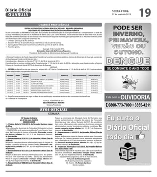 Fale com a Ouvidoria
0800-773-7000 • 3355-4211
guarujá previdência
EDITAL DE CONVOCAÇÃO PARA REALIZAÇÃO DA 5ª. REUNIÃO ORDINÁRIA
DO CONSELHO DE ADMINISTRAÇÃO DO GUARUJÁ PREVIDÊNCIA
Ficam convocados os MEMBROS TITULARES do Conselho de Administração do Guarujá Previdência á comparecerem na sede do
Guarujá Previdência, situado na Av. Adhemar de Barros 230, cj 03 - Santo Antonio, no dia vinte de maio de dois mil e treze, às oito
horas em primeira chamada e às oito horas e trinta minutos em segunda chamada, para participarem da 5ª. Reunião Ordinária, onde
será deliberada sobre a seguinte ordem do dia:
1 - Leitura e aprovação da Ata anterior;
2 - Relatório Mensal do Conselho Fiscal (referente ao mês de abril de 2.013);
3 - Aprovação da Política de Investimentos (referente ao mês de abril de 2.013);
4 - Assuntos gerais.
Guarujá, 14 de maio de 2013.
Conceição Aparecida da Fonseca Nogueira
Presidente do Conselho de Administração do Guarujá Previdência
A Diretora Presidente do Fundo Especial de Previdência Social dos servidores públicos efetivos do Município de Guarujá, usando das
atribuições que lhe são conferidas por lei, e
Considerando o disposto no Decreto N° 10.173, de 18 de Janeiro de 2013;
Considerando as normas contidas na Lei Complementar n° 135, de 04 de abril de 2012, e alterações, que dispõem sobre o Regime
Próprio de Previdência Social (RPPS) do Município de Guarujá;
RESOLVE:
I – DEFERIR os benefícios de que tratam os artigos 860 e 871 da Lei Complementar n° 135 de 04 de abril de 2012, aos servidores
abaixo relacionados, nos períodos descritos:
PORTARIA PRONT.
PROCESSO
INTERNO
NOME BENEFÍCIO INÍCIO DO BENEFÍCIO FIM DO BENEFÍCIO
215/2013 16.006 022/2013 SILMA REGINA SANTOS F. DE GUSMÃO Auxílio Doença 08/05/2013 06/06/2013
216/2013 10.727 071/2013 JUSSARA DA SILVA Auxílio Doença 06/05/2013 05/07/2013
217/2013 12.204 176/2013 CLARA YURI CHINEN Auxílio Doença 07/05/2013 06/06/2013
218/2013 10.635 179/2013 ANGELICA GONÇALVES F. DOS SANTOS Auxílio Doença 07/05/2013 06/06/2013
219/2013 14.982 183/2013 ANGELA MARIA DOS SANTOS ALVES Auxílio Doença 08/05/2013 07/06/2013
220/2013 18.927 184/2013 MARIA DE FATIMA RAMOS LOPES Auxílio Doença 03/05/2013 01/08/2013
221/2013 15.879 185/2013 REGIANE CRISTINA MOREIRA GUEDES Licença Gestante 09/05/2013 05/09/2013
II – Estas Portarias entrarão em vigor na data de sua publicação, retroativas ao início das concessões dos benefícios.
III – Publique-se e cumpra-se.
Guarujá, 16 de Maio de 2013
CELIA RODRIGUES RIBEIRO
Diretora Presidente
câmara
Atos oficiais
14ª Sessão Ordinária
em 21 de maio de 2013
ORDEM DO DIA
1 – Projeto de Lei nº 036/2013, do Vereador Luciano Lopes
da Silva
“Cria o Conselho Municipal de Proteção e Defesa dos Animais
- COMPDEVIDA e dá outras providências”, com Parecer favo-
rável da Comissão de Justiça e Redação. Discussão e vota-
ção únicas, adiadas (Art. 181, § 2º do Regimento Interno).
Já distribuído.
2 – Requerimento nº 076/2013, do Vereador Edilson Dias de
Andrade
Requer do Executivo diversas informações acerca da viagem da
Prefeita e comitiva à Chicago, Estados Unidos. Discussão e vo-
tação únicas, adiadas (Art. 181, § 2º do Regimento Interno). Já
distribuído.
3 – Requerimento nº 077/2013, do Vereador Edilson Dias de
Andrade
Requer do Executivo diversas informações acerca dos proble-
mas que vêm ocorrendo no SAMU – Serviço de Atendimento
Móvel de Urgência. Discussão e votação únicas, adiadas (Art.
181, § 2º do Regimento Interno). Já distribuído.
4 – Requerimento nº 088/2013, do Vereador Edilson Dias de
Andrade
Requer a convocação do Advogado Geral do Município para
prestar esclarecimentos a respeito do parecer do Procurador
Municipal, que trata sobre a liberação do FGTS dos servidores,
bem como, informações sobre a abertura de diversos processos
administrativos contra funcionários públicos municipais. Dis-
cussão e votação únicas, adiadas (Art. 181, § 2º do Regimento
Interno). Já distribuído.
5 – Requerimento nº 089/2013, do Vereador Edilson Dias de
Andrade
Requer do Executivo cópia do Parecer emitido pelo Procurador
Municipal, Dr. Frederico Antonio Gracia, atestando a legalidade
para a liberação do FGTS aos funcionários públicos do executi-
vo. Discussão e votação únicas, adiadas (Art. 181, § 2º do Re-
gimento Interno). Já distribuído.
6 – Projeto de Resolução nº 027/2013, do Vereador Edilson
Dias de Andrade (+06)
Cria Comissão Especial de Inquérito para o fim que especifica e
dá outras providências. Discussão e votação únicas, adiadas
(Art. 181, § 2º do Regimento Interno). Já distribuído.
Departamento Legislativo, em 16 de maio de 2013.
Fernando de Matos Fagundes
Chefe do Departamento Legislativo
De Acordo - Dr. Renato Cardoso
Diretor Jurídico
sexta-feira
17 de maio de 2013
19GUARUJÁ
Diário Oficial
 