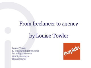 From freelancer to agency
by Louise Towler
Louise Towler
E/ louise@indigotree.co.uk
W/ indigotree.co.uk
@indigotreesays
@louisetowler
 