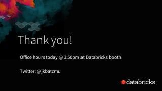 Thank you!
Office hours today @ 3:50pm at Databricks booth
Twitter: @jkbatcmu
 