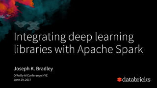Integrating deep learning
libraries with Apache Spark
Joseph K. Bradley
O’Reilly AI Conference NYC
June 29, 2017
 