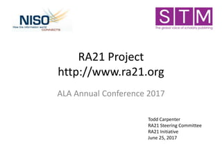 RA21 Project
http://www.ra21.org
ALA Annual Conference 2017
Todd Carpenter
RA21 Steering Committee
RA21 Initiative
June 25, 2017
 