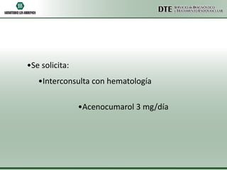 •Se solicita:
•Interconsulta con hematología
•Acenocumarol 3 mg/día

 