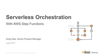 © 2017, Amazon Web Services, Inc. or its Affiliates. All rights reserved.
Andy Katz, Senior Product Manager
July 2017
Serverless Orchestration
With AWS Step Functions
 
