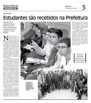 juventude
Estudantes são recebidos na Prefeitura
Reunião com a
representante do
Poder Executivo
serviu para estreitar
a relação entre os
jovens e o Poder
Público
Encontro
pretende
aproximar a
Administração
dos jovens
Jovens puderam
conhecer um
pouco mais sobre
a trajetória da
representante do
Executivo, que na
juventude foi líder
estudantil
N
a quarta-feira, 14,
a representante do
Poder Executivo se
reuniu com cerca de
50 jovens de diversos segmentos
da sociedade para um café da tar-
de alusivo ao Dia Internacional
do Estudante, comemorado em
11 de agosto e o Dia Nacional da
Juventude, celebrado no dia 12.
Realizado todos os anos, o en-
contro serve para a aproximação
da Administração com os jovens,
que podem conhecer as políticas
públicas voltadas a eles, além de
conversar com a representante do
Poder Público.
Os estudantes de escolas
municipais, estaduais e universi-
tários, membros do Conselho da
Juventude, grêmios estudantis,
do Camp Guarujá e as misses
e mister Guarujá puderam co-
nhecer um pouco mais sobre a
trajetória da governante, que na
juventude foi liderança estudan-
til. “Temos trabalhado inten-
samente nas políticas públicas
para a juventude desde 2009,
quando iniciamos o “Juventude
Mostra Tua Cara”, para identi-
ficar as necessidades da nossa
juventude. Criamos uma asses-
soria especial para tratar desses
casos, aproximando a Prefeitura
dos jovens, que busca cada vez
mais cursos de qualificação e
inserção deles no mercado pro-
fissional”, explicou.
Recentemente, a Prefeitura
criou um setor especial para aten-
der às demandas da juventude. O
assessor de políticas para juven-
tude Fábio Antunes, responsável
pelo órgão, destacou o trabalho
realizado com os jovens. “As con-
quistas, com o passar do tempo,
vão aumentando. É importante
termos alguém como a nossa
representante nos apoiando para
que consigamos expandir isso
cada vez mais”, disse.
O presidente do Conselho
da Juventude, Jonathan Melo,
destacou a importância da ju-
ventude em todas as idades. “A
questão de ser jovem não está na
idade, mas sim na nossa ideia.
Se tivermos isso como objetivo,
podemos ajudar cada vez mais
a Prefeitura, não só cobrando,
mas sim na aproximação dos
jovens com seus direitos e de-
veres”, apontou.
FotosPedroRezende
SÁBADO
17 de agosto de 2013
5GUARUJÁ
Diário Oficial
 