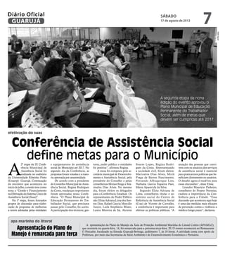 efetivação do suas
apa marinha do litoral
Conferência de Assistência Social
define metas para o Município
A segunda etapa da nona
edição do evento aprovou o
Plano Municipal de Educação
Permanente do Trabalhador
Social, além de metas que
devem ser cumpridas até 2017
A
2ª etapa da IX Confe-
rência Municipal de
Assistência Social foi
realizada no auditório
da Universidade Ribeirão Preto
(Unaerp) - Guarujá. Continuação
do encontro que aconteceu no
iníciodejulho,oeventotevecomo
tema a “Gestão e Financiamento
naEfetivaçãodoSistemaÚnicode
Assistência Social (Suas)”.
Na 1ª etapa, foram formados
grupos de discussão para elabo-
ração de propostas de melhorias
a serem adotadas pelas entidades
e equipamentos de assistência
social do Município até 2017. No
segundo dia da Conferência, as
propostas foram votadas e a maio-
ria aprovada por unanimidade.
De acordo com a presidente
do Conselho Municipal de Assis-
tência Social, Regina Rodrigues
da Costa, mudanças importantes
foram aprovadas nessa Confe-
rência. “O Plano Municipal de
Educação Permanente do Tra-
balhador Social, que precisava
passar pelo Conselho, foi aceito.
A participação dos técnicos, ges-
tores, poder público e entidades
foi positiva”, afirmou Regina.
A mesa foi composta pela se-
cretária municipal de Desenvolvi-
mento e Assistência Social, pela
presidente do Conselho e pelas
conselheiras Mirian Braga e Ma-
rinalva Dias Alves. No mesmo
dia, foram eleitos os delegados
para a Conferência Estadual. Os
representantes do Poder Público
são: Elina Adriana Lima dos San-
tos Dias, Rafael Garcia Morcillo
Junior, Laila Stephânia Bilato,
Laura Moreira de Sá, Alcione
Soares Lopes, Regina Rodri-
gues da Costa. Representando
a sociedade civil, foram eleitos:
Marinalva Dias Alves, Miriã
Praga de Barros Nascimento,
Fernando Albuquerque Lins,
Nathalia Garcia Siqueira Paes,
Maria Aparecida da Silva.
Segundo Elina Adriana de
Lima, conselheira titular e as-
sistente social do Centro de
Referência de Assistência Social
(Cras) de Vicente de Carvalho,
a conferência é importante para
efetivar as políticas públicas. “A
atuação das pessoas que convi-
vem com os usuários dos serviços
de assistência social é essencial
para praticarmos políticas que be-
neficiem diretamente os usuários.
O desafio agora é trazê-los para
essas discussões”, disse Elina.
Leandro Maurício Pinheiro,
conselheiro do Projeto Neemias,
exaltou a importância da Con-
ferência para a Cidade. “Essa
discussão que aconteceu aqui hoje
é uma das medidas mais eficazes
de prevenção contra a violência a
médio e longo prazo”, declarou.
A apresentação do Plano de Manejo da Área de Proteção Ambiental Marinha do Litoral Centro (APAMLC),
que ocorreria na quarta-feira, 14, foi remarcada para a próxima terça-feira, 20. O evento acontecerá no Restaurante
O Pescador, localizado na Estrada Guarujá-Bertioga, quilômetro 7, às 18 horas. A atividade conta com apoio da
Prefeitura, por meio das Secretarias de Meio Ambiente e de Desenvolvimento Econômico e Portuário.
Apresentação do Plano de
Manejo é remarcada para terça
RafeAguiar
SÁBADO
17 de agosto de 2013
7GUARUJÁ
Diário Oficial
 