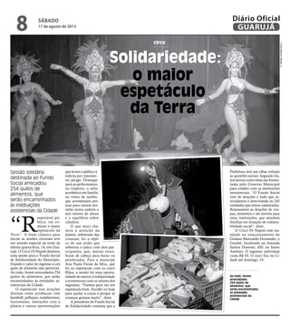 circo
o maior
espetáculo
da Terra
Sessão solidária
destinada ao Fundo
Social arrecadou
254 quilos de
alimentos, que
serão encaminhados
às instituições
assistenciais da Cidade
Ao todo, foram
arrecadados
254 quilos de
alimentos, que
serão encaminhados
às entidades
assistenciais da
Cidade
“R
espeitável pú-
blico, vai co-
meçar o maior
espetáculo da
Terra”. A frase clássica para
iniciar as sessões circenses teve
um sentido especial na noite da
última quarta-feira, 14, em Gua-
rujá. O Circo Di Napoli destinou
uma sessão para o Fundo Social
de Solidariedade do Município,
fixando o valor do ingresso a um
quilo de alimento não perecível.
Ao todo, foram arrecadados 254
quilos de alimentos, que serão
encaminhados às entidades as-
sistenciais da Cidade.
O espetáculo traz atrações
diversas como acrobacias com
bambolê, palhaços, malabarismo,
ilusionismo, interações com a
plateia e outras apresentações
Solidariedade:
que levam o público à
euforia por represen-
tar perigo. Destaque
para as performances
no trapézio, o salto
acrobático em família
no ritmo de samba,
que arremessava pes-
soas para caírem sen-
tadas numa cadeira a
seis metros de altura
e o equilíbrio sobre
cilindros.
O que mais cha-
mou a atenção da
plateia, sobretudo das
crianças, foi a répli-
ca de um avião que
sobrevoa o palco com dois par-
ticipantes, que, muitas vezes.
ficam de cabeça para baixo ou
pendurados. Para a munícipe
Ana Paula Farias da Silva, que
foi ao espetáculo com os cinco
filhos, a sessão foi uma oportu-
nidade de exercer a solidariedade
e economizar com os valores dos
ingressos. “Viemos para ver um
espetáculo bom. Escolhi vir hoje
para ajudar a causa e porque as
crianças gostam muito”, disse.
A presidente do Fundo Social
de Solidariedade comenta que a
Prefeitura tem um olhar voltado
às questões sociais. Segundo ela,
iniciativas como estas são fomen-
tadas pelo Governo Municipal
para colabor com as instituições
assistenciais. “O Fundo Social
vive de doações e tudo que ar-
recadamos é direcionado às 245
entidades que temos cadastradas.
Repassamos as doações de rou-
pas, alimentos e até móveis para
estas instituições, que atendem
famílias em situação de vulnera-
bilidade social”, disse.
O Circo Di Napoli está ins-
talado no estacionamento do
Ginásio Marivaldo Fernandes, o
Guaibê, localizado na Avenida
Santos Dumont, 420, no Santo
Antônio. O ingresso individual
custa R$ 10. O circo fica na Ci-
dade até domingo, 18.
FotosRobertoSanderJr.
SÁBADO
17 de agosto de 2013
8 GUARUJÁ
Diário Oficial
 