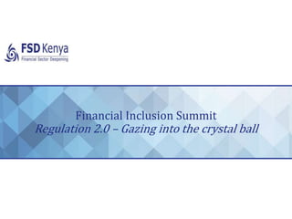 Financial Inclusion Summit
Regulation 2.0 – Gazing into the crystal ball
 