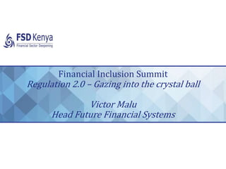 Financial Inclusion Summit
Regulation 2.0 – Gazing into the crystal ball
Victor Malu
Head Future Financial Systems
 