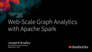 Web-Scale Graph Analytics
with Apache Spark
Joseph K Bradley
Bay Area Apache Spark Meetup
September 7, 2017
 