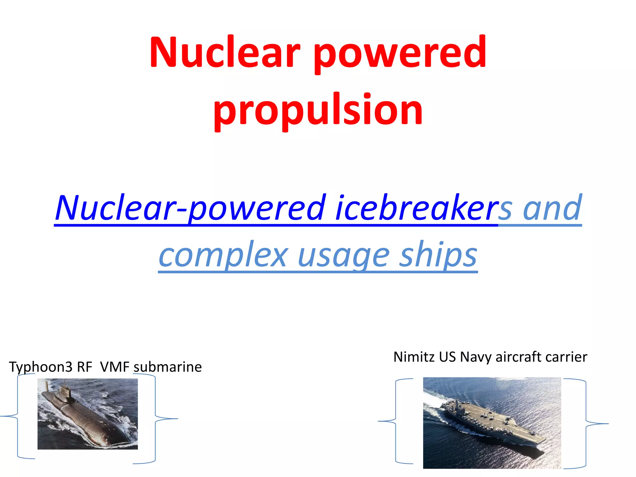 Nuclear powered 
propulsion 
Nuclear‐powered icebreakers and 
complex usage ships
Typhoon3 RF  VMF submarine
Nimitz US Navy aircraft carrier
 