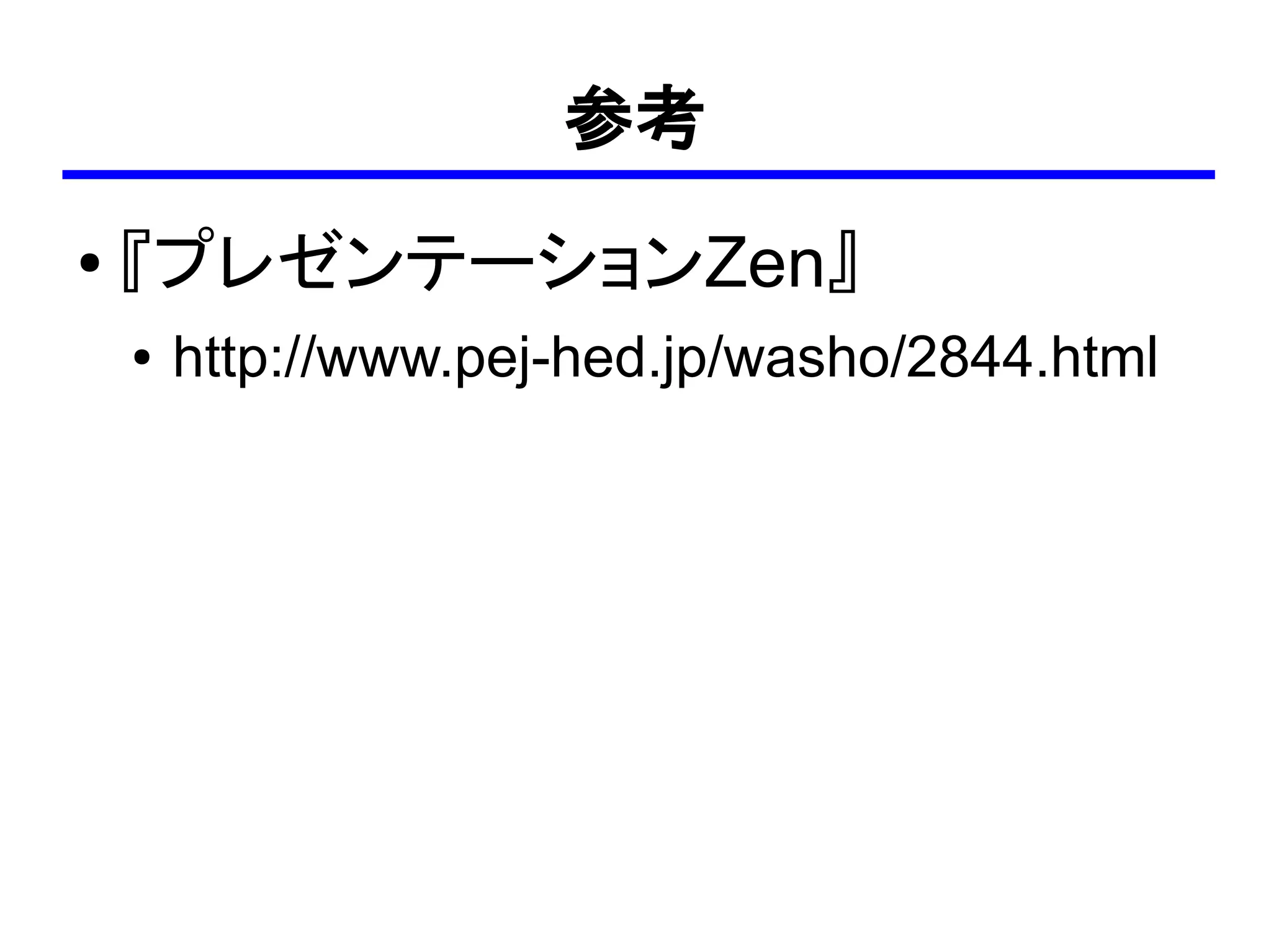 参考
●   『プレゼンテーションZen』
    ●   http://www.pej-hed.jp/washo/2844.html
 