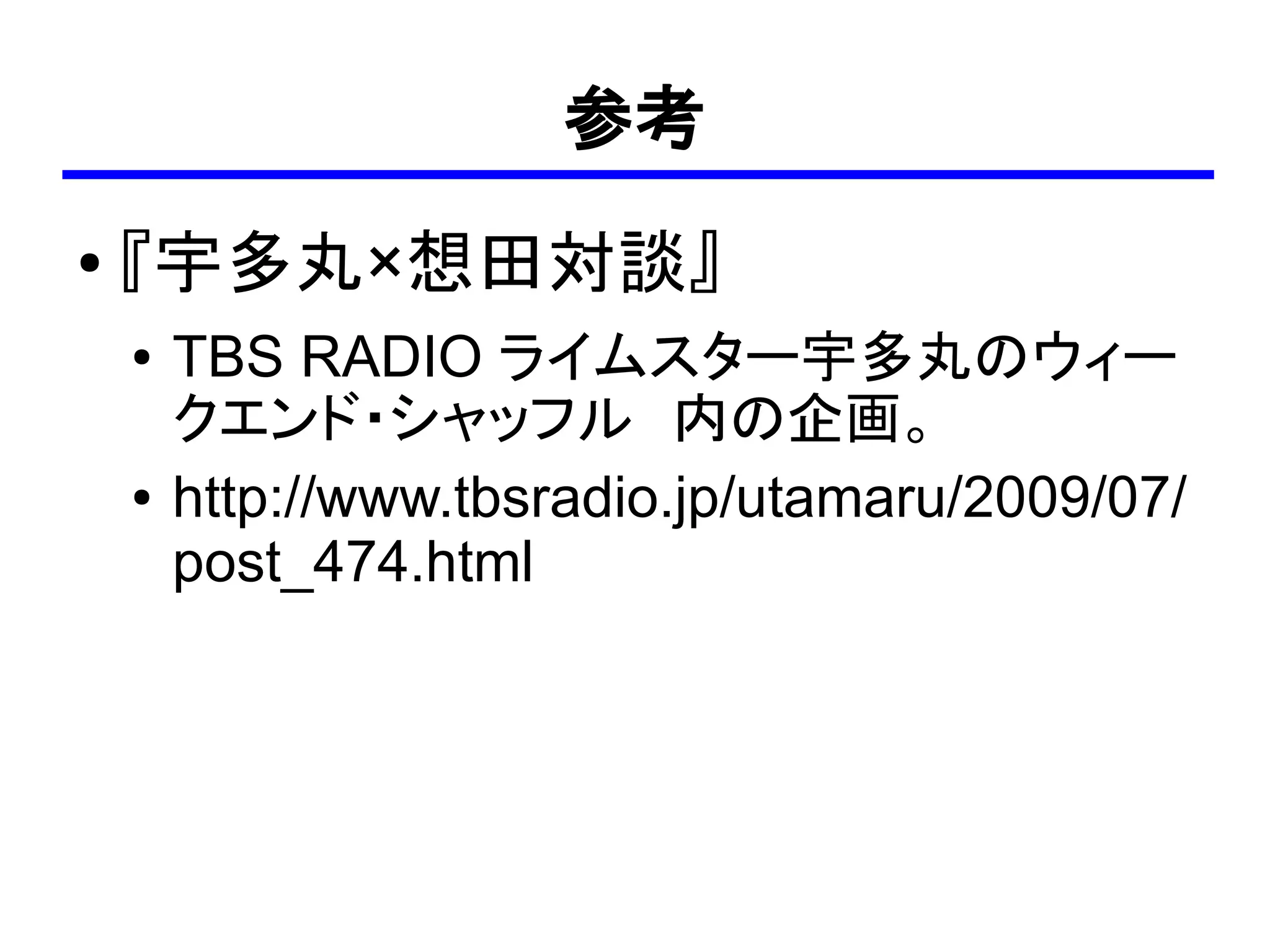 参考
●   『宇多丸×想田対談』
    ●   TBS RADIO ライムスター宇多丸のウィー
        クエンド・シャッフル　内の企画。
    ●   http://www.tbsradio.jp/utamaru/2009/07/
        post_474.html
 