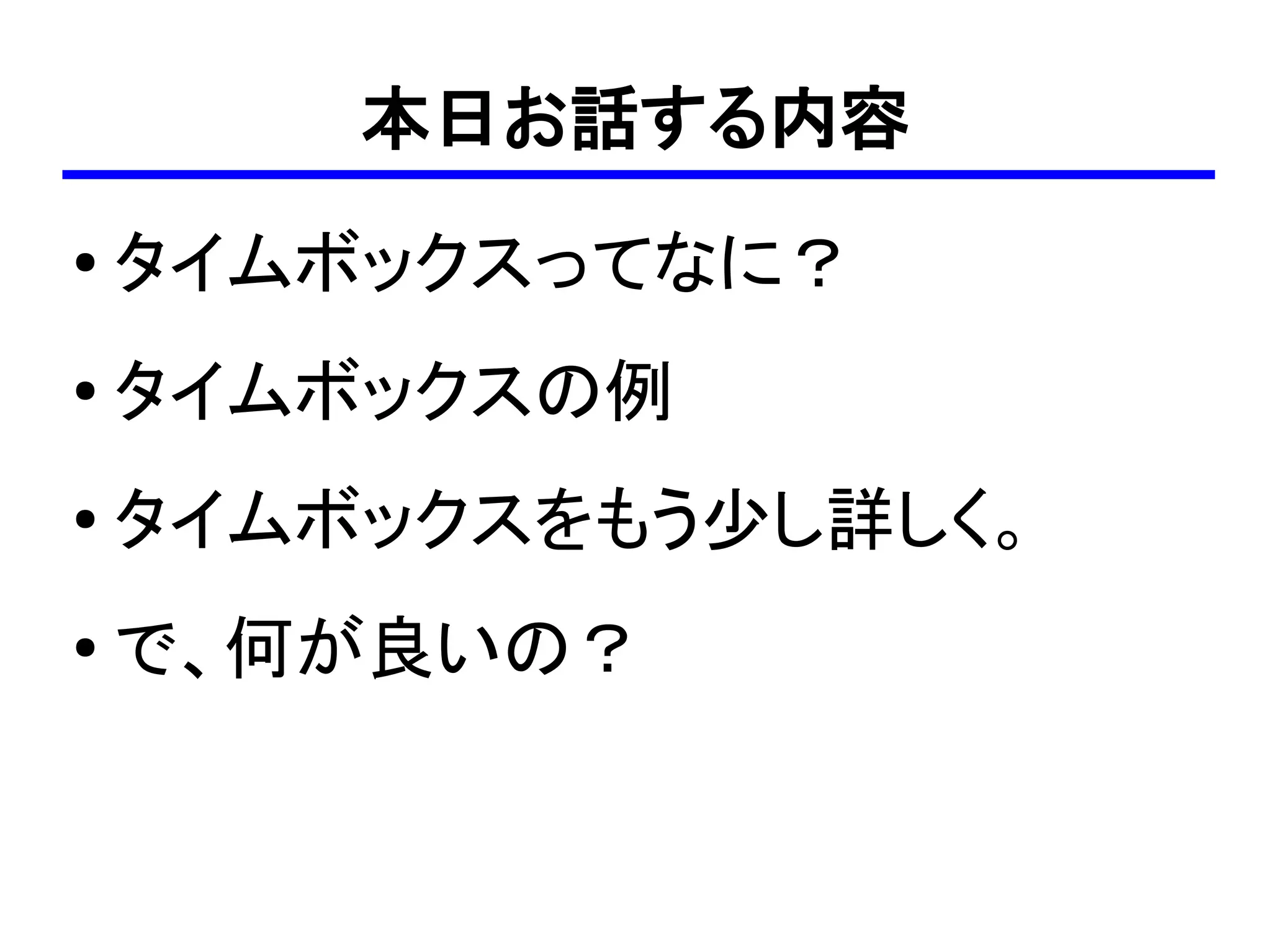 本日お話する内容
●   タイムボックスってなに？
●
    タイムボックスの例
●   タイムボックスをもう少し詳しく。
●
    で、何が良いの？
 