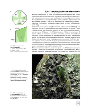 Многие кристаллы удлинены по оси [010], часть из них при этом уплощена
по {100}. Некоторые кристаллы богато огранены: так, на кристалле № 15
мною встречено  простых формы (на чертеже отражены не все).
Изученные двойники эпидота имеют один закон срастания – по {100}.
Перовскит как новый минеральный вид обнаружен впервые в Ахматовской
копи А. Б. Кеммерером и изучен Г. Розе (Rose, 189). По форме кристаллов это
минерал кубической сингонии (Илл. 54). Позже было обнаружено, что обычно
кристаллы перовскита – это параморфозы: высокотемпературная кубическая
модификация минерала преобразуется при охлаждении в ромбическую, обяза-
тельно с двойникованием, которое позволяет снять напряжения, возникаю-
щие при изменении объема, сопровождающем этот полиморфный переход. В
разных коллекционных сборах форма перовскита различна. В современной

Илл. 53. Форма кристаллов и двойников эпидота
Ахматовской копи.
Формы из атласа Гольдшмидта перечерчены в
стандартной установке, обозначение граней
заменено миллеровскими индексами,
кристалл No 15 – по В.А. Попову.
 