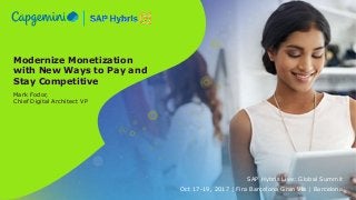 Modernize Monetization
with New Ways to Pay and
Stay Competitive
Mark Fodor,
Chief Digital Architect VP
SAP Hybris Live: Global Summit
Oct 17-19, 2017 | Fira Barcelona Gran Via | Barcelona
 