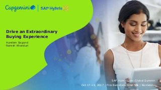 Drive an Extraordinary
Buying Experience
Aurelien Segond
Naresh Khanduri
SAP Hybris Live: Global Summit
Oct 17-19, 2017 | Fira Barcelona Gran Via | Barcelona
 
