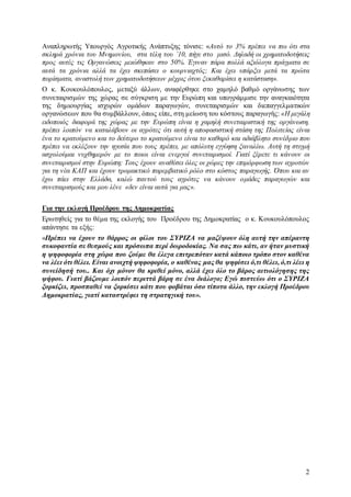 Αναπληρωτής Υπουργός Αγροτικής Ανάπτυξης τόνισε: «Αυτό το 3% πρέπει να πω ότι στα 
σκληρά χρόνια του Μνημονίου, στα τέλη του ’10, πήγε στο μισό. Δηλαδή οι χρηματοδοτήσεις 
προς αυτές τις Οργανώσεις μειώθηκαν στο 50%. Έγιναν πάρα πολλά αξιόλογα πράγματα σε 
αυτά τα χρόνια αλλά τα έχει σκεπάσει ο κουρνιαχτός; Και έχει υπάρξει μετά τα πρώτα 
πορίσματα, αναστολή των χρηματοδοτήσεων μέχρις ότου ξεκαθαρίσει η κατάσταση». 
Ο κ. Κουκουλόπουλος, μεταξύ άλλων, αναφέρθηκε στο χαμηλό βαθμό οργάνωσης των 
συνεταιρισμών της χώρας σε σύγκριση με την Ευρώπη και υπογράμμισε την αναγκαιότητα 
της δημιουργίας ισχυρών ομάδων παραγωγών, συνεταιρισμών και διεπαγγελματικών 
οργανώσεων που θα συμβάλλουν, όπως είπε, στη μείωση του κόστους παραγωγής: «Η μεγάλη 
ειδοποιός διαφορά της χώρας με την Ευρώπη είναι η χαμηλή συνεταιριστική της οργάνωση, 
πρέπει λοιπόν να καταλάβουν οι αγρότες ότι αυτή η αποφασιστική στάση της Πολιτείας είναι 
ένα το κρατούμενο και το δεύτερο το κρατούμενο είναι το καθαρό και αδιάβλητο συνέδριο που 
πρέπει να εκλέξουν την ηγεσία που τους πρέπει, με απόλυτη εγγύηση ξαναλέω. Αυτή τη στιγμή 
ασχολούμαι νυχθημερόν με το ποιοι είναι ενεργοί συνεταιρισμοί. Γιατί ξέρετε τι κάνουν οι 
συνεταιρισμοί στην Ευρώπη; Τους έχουν αναθέσει όλες οι χώρες την επιμόρφωση των αγροτών 
για τη νέα ΚΑΠ και έχουν τρομακτικό παρεμβατικό ρόλο στο κόστος παραγωγής. Όπου και αν 
έχω πάει στην Ελλάδα, καλώ παντού τους αγρότες να κάνουν ομάδες παραγωγών και 
συνεταιρισμούς και μου λένε «δεν είναι αυτά για μας». 
Για την εκλογή Προέδρου της Δημοκρατίας 
Ερωτηθείς για το θέμα της εκλογής του Προέδρου της Δημοκρατίας ο κ. Κουκουλόπουλος 
απάντησε τα εξής: 
«Πρέπει να έχουν το θάρρος οι φίλοι του ΣΥΡΙΖΑ να μαζέψουν όλη αυτή την απέραντη 
συκοφαντία σε θεσμούς και πρόσωπα περί δωροδοκίας. Να σας πω κάτι, αν ήταν μυστική 
η ψηφοφορία στη χώρα που ζούμε θα έλεγα επιτρεπόταν κατά κάποιο τρόπο στον καθένα 
να λέει ότι θέλει. Είναι ανοιχτή ψηφοφορία, ο καθένας μας θα ψηφίσει ό,τι θέλει, ό,τι λέει η 
συνείδησή του.. Και όχι μόνον θα κριθεί μόνο, αλλά έχει όλο το βάρος αιτιολόγησης της 
ψήφου. Γιατί βάζουμε λοιπόν περιττά βάρη σε ένα διάλογο; Εγώ πιστεύω ότι ο ΣΥΡΙΖΑ 
ξορκίζει, προσπαθεί να ξορκίσει κάτι που φοβάται όσο τίποτα άλλο, την εκλογή Προέδρου 
Δημοκρατίας, γιατί καταστρέφει τη στρατηγική του». 
2 
