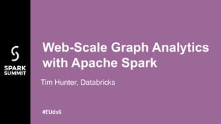 Web-Scale Graph Analytics
with Apache Spark
Tim Hunter, Databricks
#EUds6
 