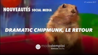 NOUVEAUTÉS SOCIAL MEDIA
27 octobre 2017
DRAMATIC CHIPMUNK, LE RETOUR
 