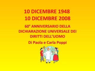 10 DICEMBRE 1948  10 DICEMBRE 2008 60° ANNIVERSARIO DELLA DICHIARAZIONE UNIVERSALE DEI DIRITTI DELL’UOMO Di Paola e Carla Poppi 