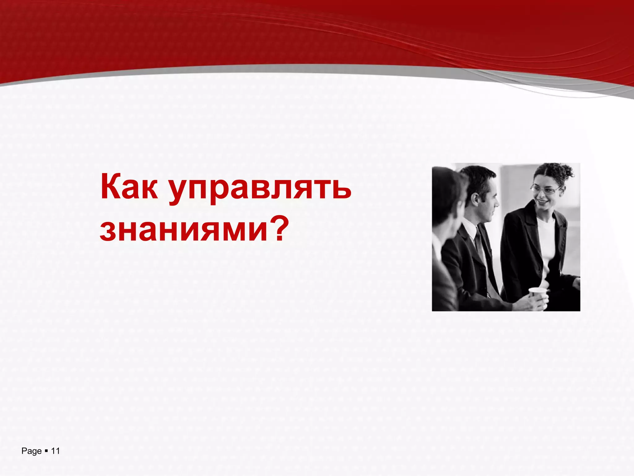 Page  11
Как управлять
знаниями?
 