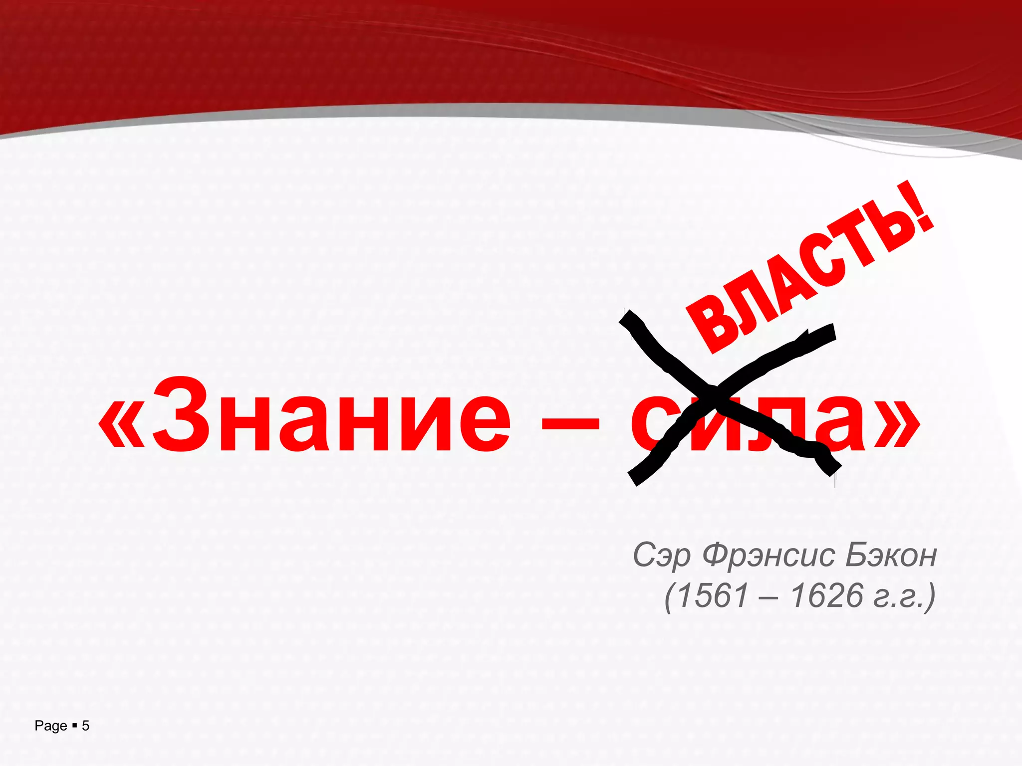 Page  5
«Знание – сила»
Сэр Фрэнсис Бэкон
(1561 – 1626 г.г.)
 