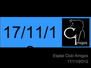 17/11/1
   2  Esplai Club Amigos
              17/11/2O12
 