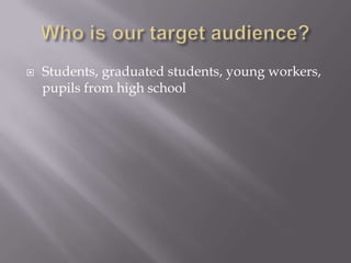 ? Students, graduated students, young workers,
pupils from high school
 