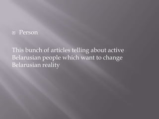 ? Person
This bunch of articles telling about active
Belarusian people which want to change
Belarusian reality
 