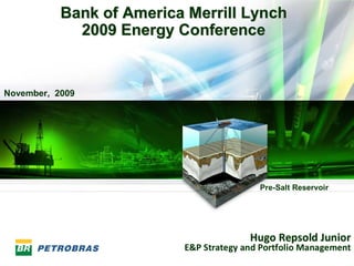 Bank of America Merrill Lynch
             2009 Energy Conference


November, 2009




                                          Pre-Salt Reservoir




                                        Hugo Repsold Junior
                          E&P Strategy and Portfolio Management
 1
 