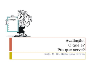 Avaliação:
               O que é?
          Pra que serve?
Profa. M. Sc. Hilda Rosa Freitas
 