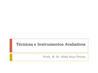 Técnicas e Instrumentos Avaliativos


             Profa. M. Sc. Hilda Rosa Freitas
 