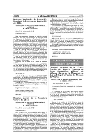 El Peruano
478876                                            NORMAS LEGALES                                       Lima, sábado 17 de noviembre de 2012

Designan Subdirector de Supervisión                                      Que, se encuentra vacante el cargo de Asesor de
                                                                    Secretaría General por lo que resulta necesario designar
Directa de la Dirección de Supervisión                              al funcionario que desempeñará dicho cargo;
del OEFA                                                                 Contando con el visado de la Secretaría General y la
                                                                    Oﬁcina de Asesoría Jurídica;
    RESOLUCIÓN DE PRESIDENCIA DE CONSEJO                                 De conformidad con lo establecido en la Ley Nº 27594,
                   DIRECTIVO                                        Ley que regula la participación del Poder Ejecutivo en el
             N° 118-2012-OEFA/PCD                                   nombramiento y designación de funcionarios públicos; y
                                                                    en uso de las atribuciones conferidas por el Literal e) del
    Lima, 16 de noviembre de 2012                                   Artículo 15° del Reglamento de Organización y Funciones
                                                                    del OEFA, aprobado por el Decreto Supremo Nº 022-2009-
    CONSIDERANDO:                                                   MINAM;

    Que, por Resolución Suprema Nº 006-2010-MINAM                      SE RESUELVE:
se aprobó el Cuadro para Asignación de Personal – CAP
del Organismo de Evaluación y Fiscalización Ambiental                   Artículo 1°.- Designar al contador GARY CRISTIAN
- OEFA, contemplándose el cargo de Subdirector de                   ROJAS CAMAYO en el cargo de Asesor de Secretaría
Supervisión Directa de la Dirección de Supervisión, cuyas           General del Organismo de Evaluación y Fiscalización
funciones se encuentran detalladas en el Manual de                  Ambiental – OEFA, a partir del 21 de noviembre de 2012.
Organización y Funciones – MOF del OEFA, aprobado por                   Artículo 2°.- La presente Resolución será publicada en
la Resolución de Consejo Directivo Nº 005-2010-OEFA/                el Portal Web Institucional (www.oefa.gob.pe) y en el Diario
CD, actualizado por la Resolución de Consejo Directivo N°           Oﬁcial El Peruano.
009-2012-OEFA/CD de fecha 30 de octubre de 2012;
    Que, el Literal e) del Artículo 15° del Reglamento                 Regístrese, comuníquese y publíquese.
de Organización y Funciones del OEFA, aprobado por
Decreto Supremo Nº 022-2009-MINAM, establece que                       HUGO RAMIRO GÓMEZ APAC
corresponde al Presidente del Consejo Directivo designar               Presidente del Consejo Directivo
y remover a los funcionarios y asesores de la entidad;
    Que, se encuentra vacante el cargo de Subdirector                  867727-2
de Supervisión Directa de la Dirección de Supervisión
por lo que resulta necesario designar al funcionario que
desempeñará dicho cargo;
    Contando con el visado de la Oﬁcina de Asesoría                       SUPERINTENDENCIA DEL
Jurídica;
    De conformidad con lo establecido en la Ley Nº 27594,                   MERCADO DE VALORES
Ley que regula la participación del Poder Ejecutivo en el
nombramiento y designación de funcionarios públicos; y en
uso de las atribuciones conferidas por el Literal e) del Artículo   Disponen exclusión de la “Cuarta
15° del Reglamento de Organización y Funciones del OEFA,            Emisión del Segundo Programa de
aprobado por el Decreto Supremo Nº 022-2009-MINAM;                  Bonos Corporativos MiBanco” de
    SE RESUELVE:                                                    MiBanco Banco de la Microempresa
    Artículo 1°.- Designar al abogado GABRIEL BAILETTI
                                                                    S.A. del Registro Público del Mercado
FRAYSSINET en el cargo de Subdirector de Supervisión                de Valores
Directa de la Dirección de Supervisión del Organismo de
Evaluación y Fiscalización Ambiental – OEFA, a partir del              RESOLUCIÓN DE INTENDENCIA GENERAL SMV
20 de noviembre de 2012.                                                         Nº 098-2012-SMV/11.1
    Artículo 2°.- La presente Resolución será publicada en
el Portal Web Institucional (www.oefa.gob.pe) y en el Diario           Lima, 29 de octubre de 2012
Oﬁcial El Peruano.
                                                                       El Intendente General de Supervisión de Conductas
    Regístrese, comuníquese y publíquese.
                                                                       VISTOS:
    HUGO RAMIRO GÓMEZ APAC
    Presidente del Consejo Directivo                                    El Expediente Nº 2012035470, así como el Informe
                                                                    Interno Nº 825-2012-SMV/11.1 de fecha 25 de octubre
    867727-1                                                        de 2012, de la Intendencia General de Supervisión de
                                                                    Conductas de la Superintendencia Adjunta de Supervisión
                                                                    de Conductas de Mercados;
Designan Asesor                  de      la     Secretaría
General del OEFA                                                       CONSIDERANDO:

    RESOLUCIÓN DE PRESIDENCIA DE CONSEJO                                Que, el 19 de octubre de 2012, Mi Banco Banco de
                   DIRECTIVO                                        la Microempresa S.A. solicitó a la Bolsa de Valores de
             N° 119-2012-OEFA/PCD                                   Lima S.A. el deslistado del Registro de Valores de la
                                                                    Bolsa de Valores de Lima, así como la exclusión del
    Lima, 16 de noviembre de 2012                                   Registro Público del Mercado de Valores de los valores
                                                                    denominados “Cuarta Emisión del Segundo Programa de
    CONSIDERANDO:                                                   Bonos Corporativos de Mibanco” por la cancelación total
                                                                    de las obligaciones derivadas de los mismos;
    Que, por Resolución Suprema Nº 006-2010-MINAM se                    Que, el 22 de octubre de 2012 y de acuerdo con el artículo
aprobó el Cuadro para Asignación de Personal – CAP del              132º, inciso a), de la Ley del Mercado de Valores, Decreto
Organismo de Evaluación y Fiscalización Ambiental - OEFA,           Legislativo Nº 861 y sus normas modiﬁcatorias, la Bolsa
contemplándose el cargo de Asesor de Secretaría General,            de Valores de Lima S.A. comunicó a la Superintendencia
cuyas funciones se encuentran detalladas en el Manual de            del Mercado de Valores – SMV la decisión de admitir el
Organización y Funciones – MOF del OEFA, aprobado por               deslistado de los valores indicados en el considerando
la Resolución de Consejo Directivo Nº 005-2010-OEFA/CD,             precedente y de elevar el expediente administrativo para
actualizado por la Resolución de Consejo Directivo N° 009-          los ﬁnes correspondientes;
2012-OEFA/CD de fecha 30 de octubre de 2012;                            Que, el 27 de febrero de 2007, mediante Resolución
    Que, el Literal e) del Artículo 15° del Reglamento de           Gerencial Nº 021-2007-EF/94.45, se aprobó el trámite
Organización y Funciones del OEFA, aprobado por Decreto             anticipado, se dispuso el registro del prospecto marco
Supremo Nº 022-2009-MINAM, establece que corresponde                correspondiente y se inscribió el “Segundo Programa de
al Presidente del Consejo Directivo designar y remover a            Bonos Corporativos Mibanco”, hasta por un monto máximo
los funcionarios y asesores de la entidad;                          de emisión de S/. 150 000 000,00 (Ciento Cincuenta
 
