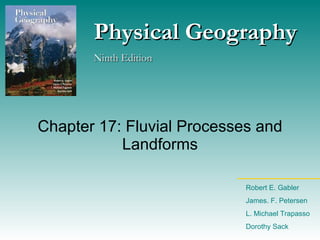 Chapter 17: Fluvial Processes and Landforms Physical Geography Ninth Edition Robert E. Gabler James. F. Petersen L. Michael Trapasso Dorothy Sack 