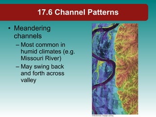 17.6 Channel Patterns Meandering channels Most common in humid climates (e.g. Missouri River) May swing back and forth across valley 