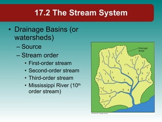 17.2 The Stream System Drainage Basins (or watersheds) Source Stream order First-order stream Second-order stream Third-order stream Mississippi River (10 th  order stream) 