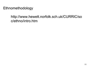 Ethnomethodology http://www.hewett.norfolk.sch.uk/CURRIC/soc/ethno/intro.htm 
