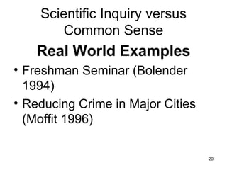 Scientific Inquiry versus Common Sense Real World Examples Freshman Seminar (Bolender 1994) Reducing Crime in Major Cities (Moffit 1996) 