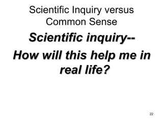Scientific Inquiry versus Common Sense Scientific inquiry-- How will this help me in real life? 